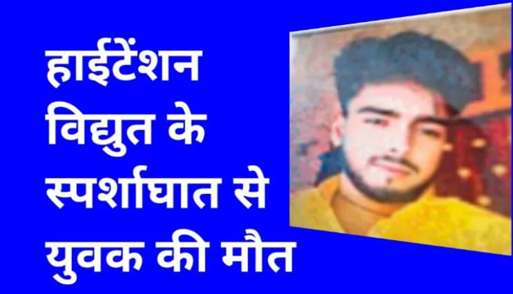 हाईटेंशन विद्युत के स्पर्शाघात से युवक की मौत