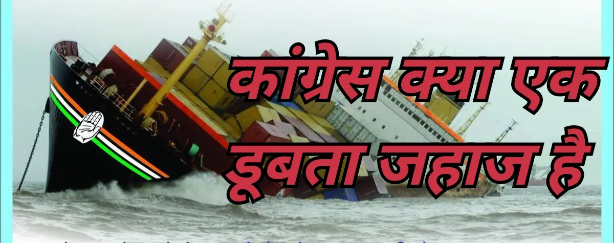 क्या कांग्रेस वाकई एक डूबता जहाज है ?