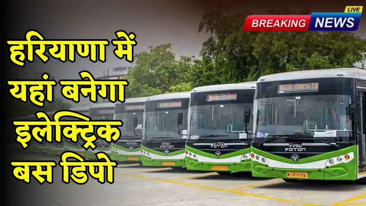 Haryana : हरियाणा में यहां बनेगा इलेक्ट्रिक बस डिपो, बेड़े में नई बसें भी होंगी शामिल