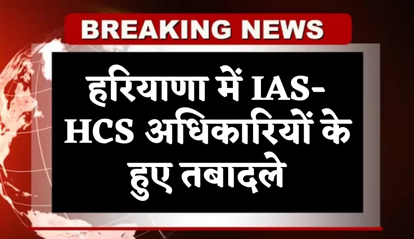 Haryana: हरियाणा में IAS-HCS अधिकारियों के हुए तबादले, देखें पूरी लिस्ट