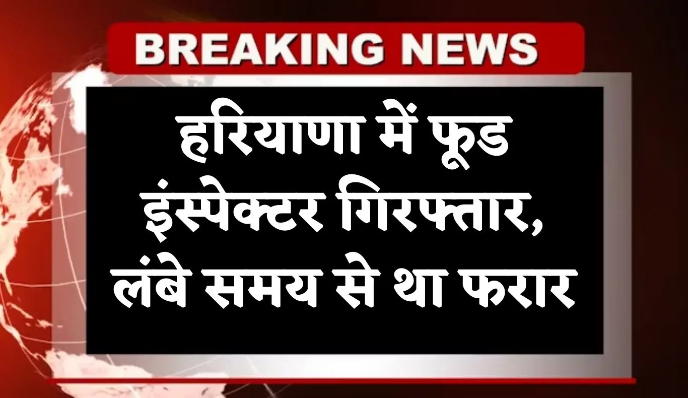 Haryana: हरियाणा में फूड इंस्पेक्टर गिरफ्तार, लंबे समय से था फरार