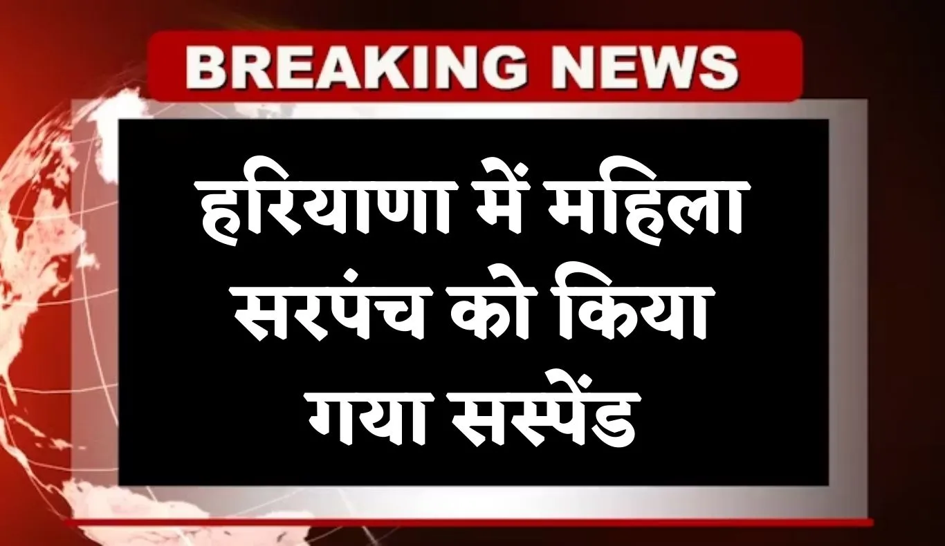 Haryana: हरियाणा में महिला सरपंच को किया गया सस्पेंड, जानें क्या है वजह 