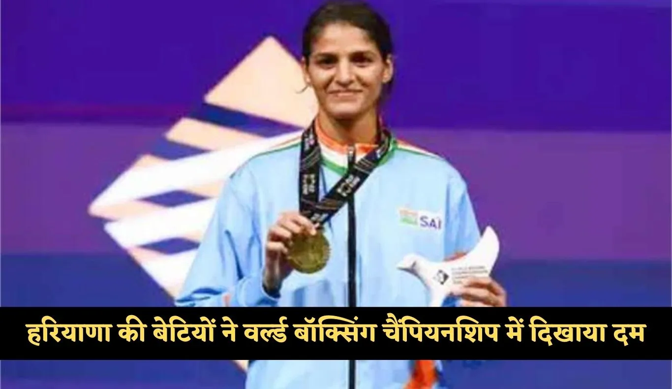 Haryana : हरियाणा की बेटियों ने वर्ल्ड बॉक्सिंग चैंपियनशिप में दिखाया दम, तीन पदक जीतकर देश का नाम किया रोशन