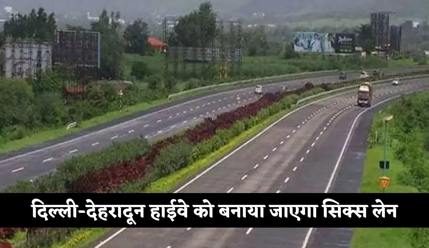 Highway: दिल्ली-देहरादून हाईवे को बनाया जाएगा सिक्स लेन, केंद्र सरकार ने दी मंजूरी 