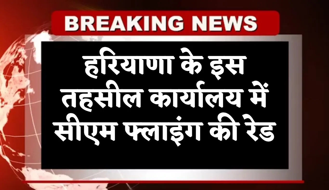 Haryana: हरियाणा के इस तहसील कार्यालय में सीएम फ्लाइंग की रेड, कर्मचारियों में मचा हड़कंप 