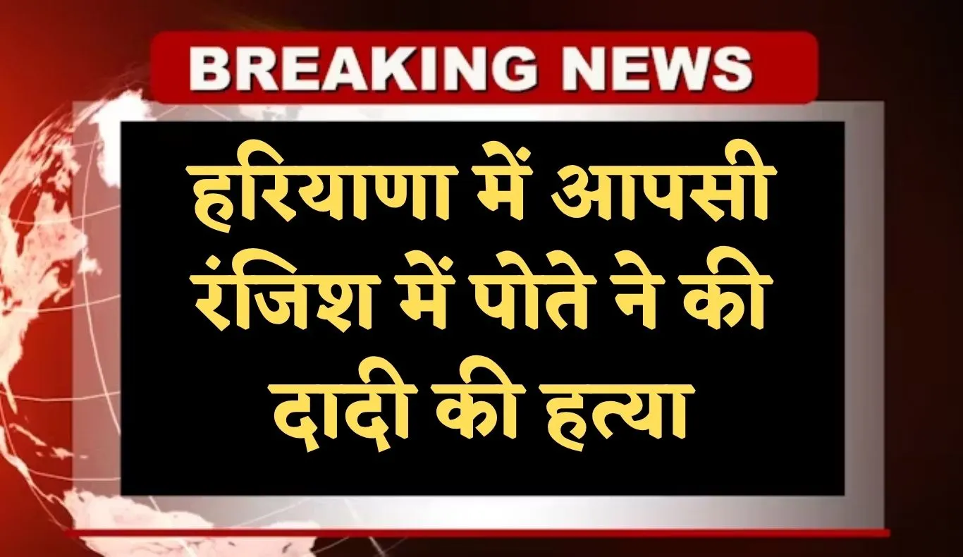 Haryana: हरियाणा में आपसी रंजिश में पोते ने की दादी की हत्या, दादा गंभीर रूप से घायल