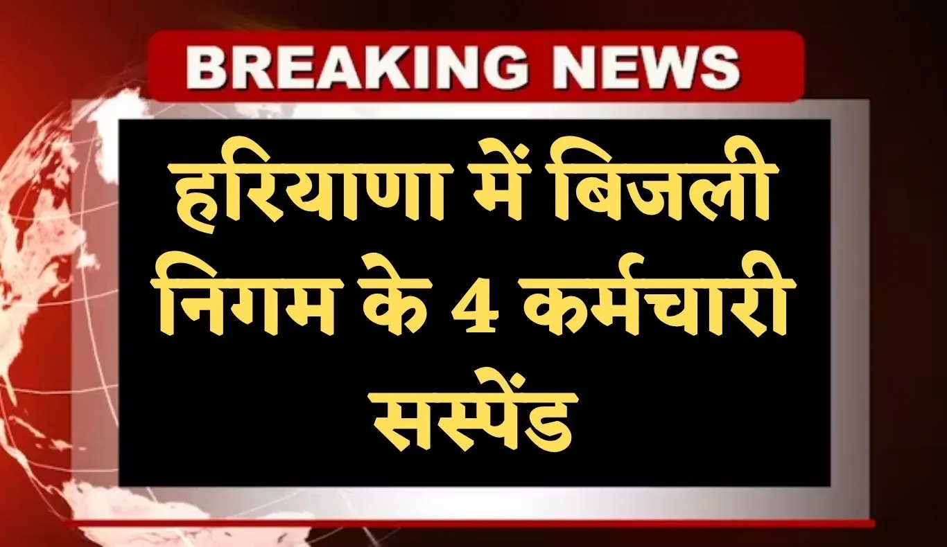 Haryana: हरियाणा में बिजली निगम के 4 कर्मचारी सस्पेंड, लापरवाही के मामले में हुई बड़ी कार्रवाई