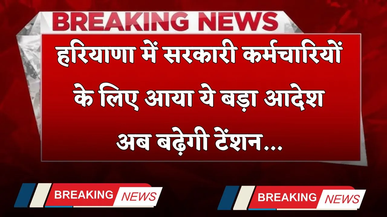 Haryana: हरियाणा में सरकारी कर्मचारियों के लिए आया ये बड़ा आदेश, अब बढ़ेगी टेंशन