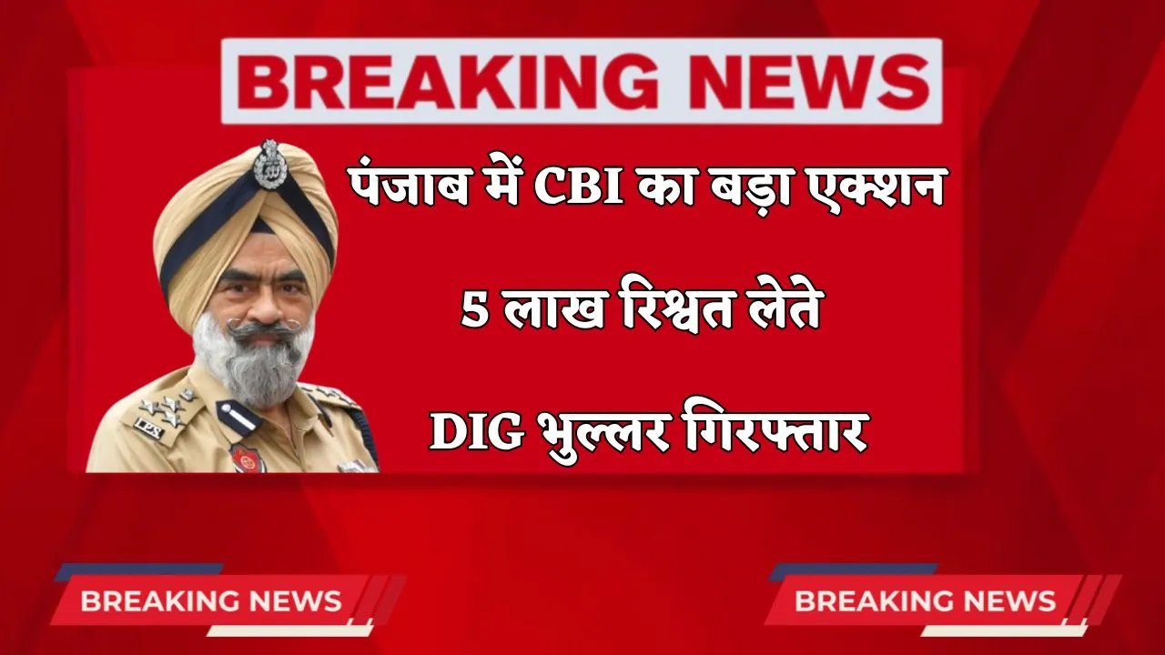 Punjab News: पंजाब में CBI का बड़ा एक्शन, 5 लाख रिश्वत लेते DIG भुल्लर गिरफ्तार