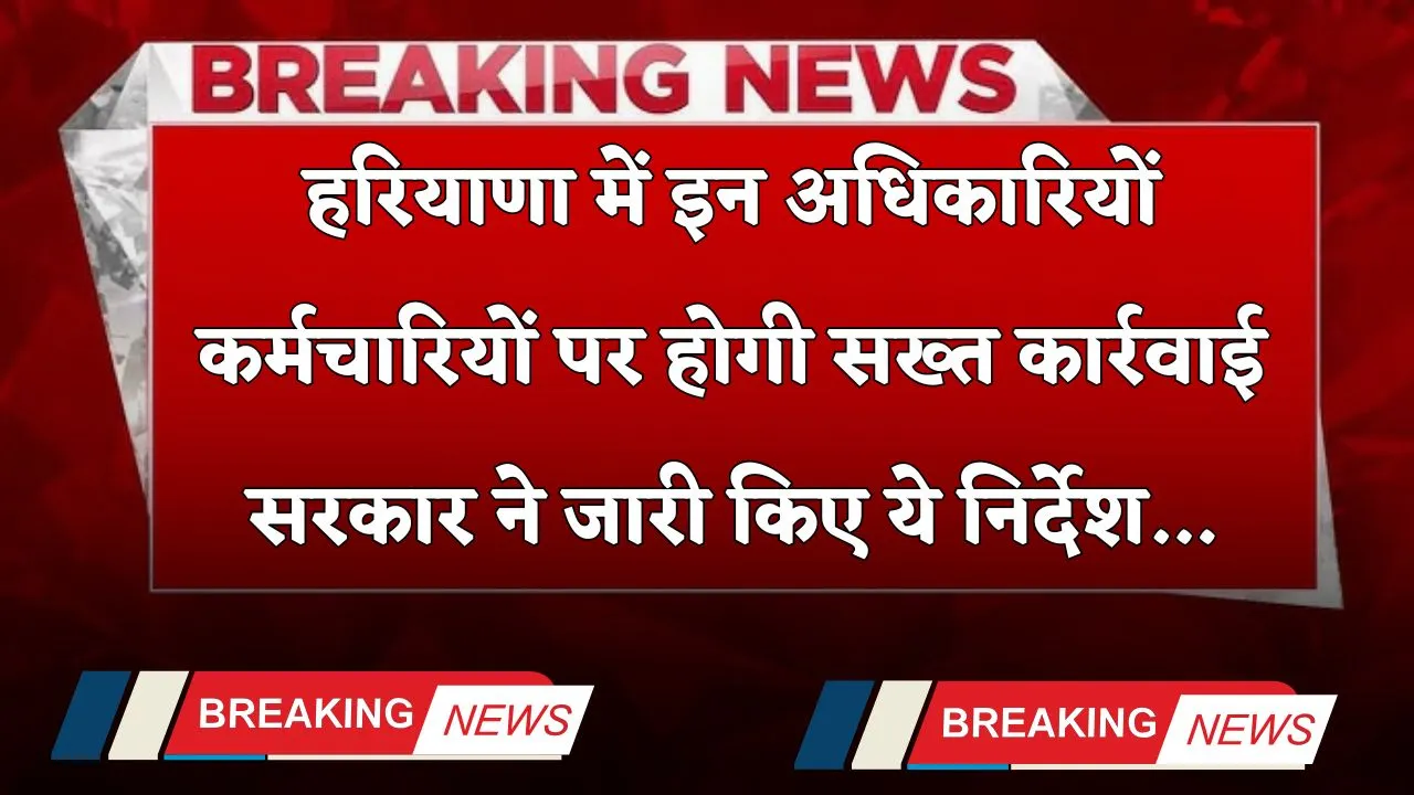 Haryana: हरियाणा में इन अधिकारियों-कर्मचारियों पर होगी सख्त कार्रवाई, सरकार ने जारी किए ये निर्देश 