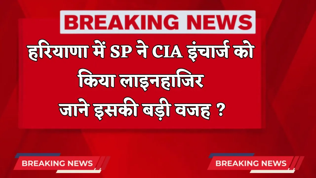 Haryana: हरियाणा में SP ने CIA इंचार्ज को किया लाइनहाजिर, जाने इसकी बड़ी वजह ?