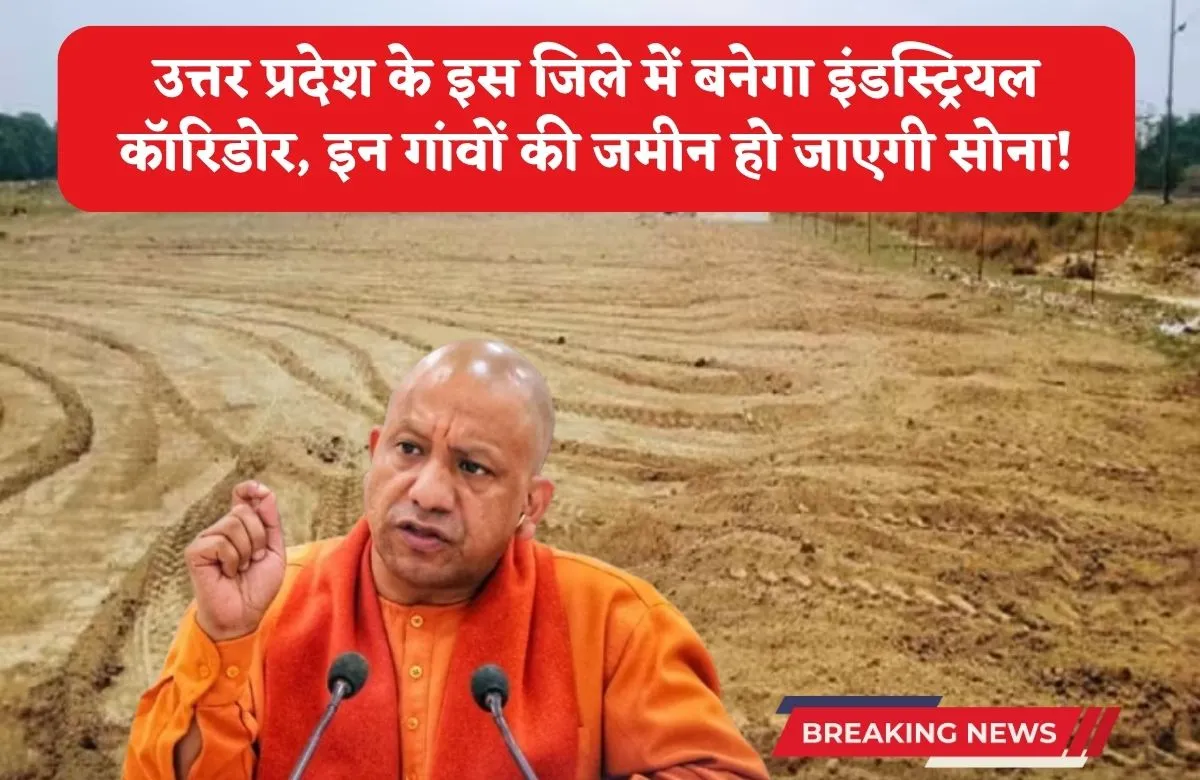 उत्तर प्रदेश के इस जिले में बनेगा इंडस्ट्रियल कॉरिडोर, इन गांवों की जमीन हो जाएगी सोना