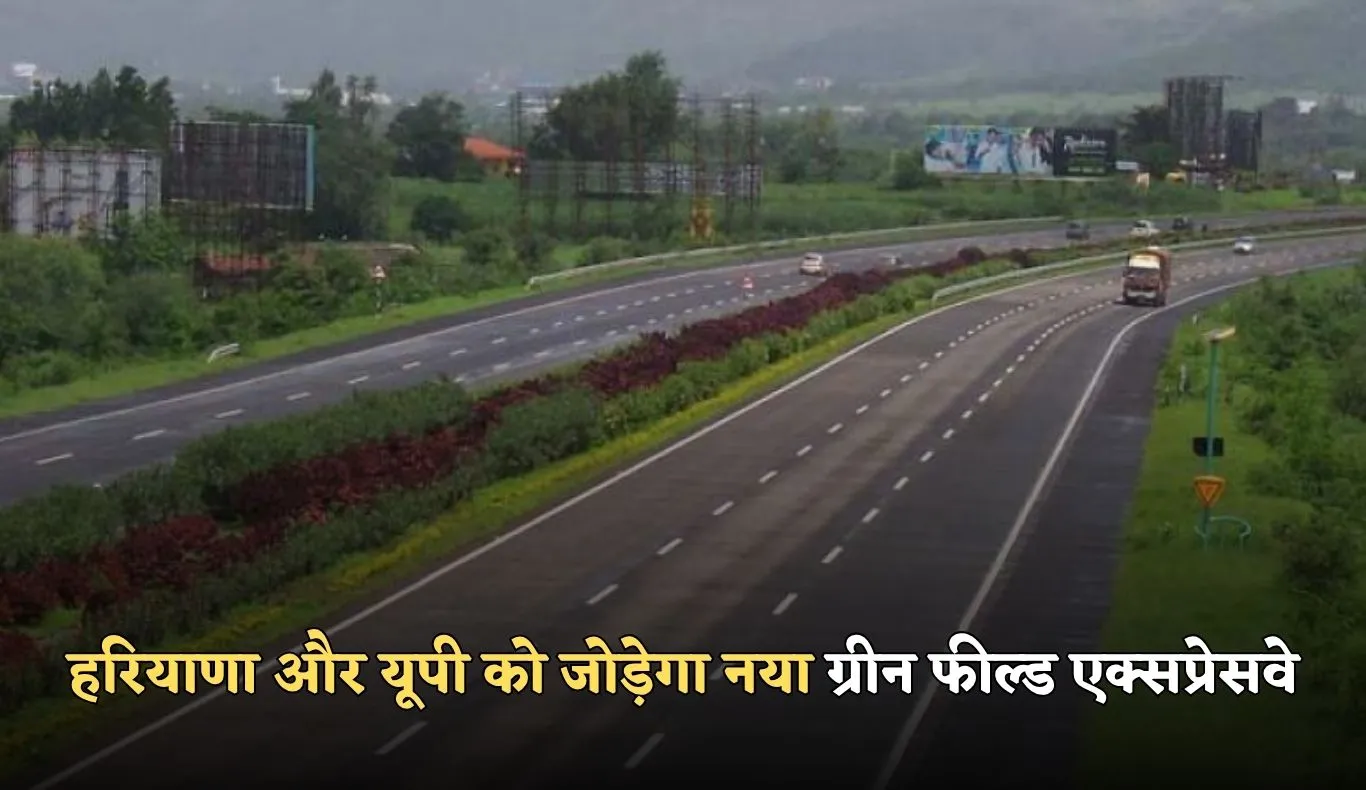 New Expressway: हरियाणा और यूपी को जोड़ेगा नया ग्रीन फील्ड एक्सप्रेसवे, इन लोगों को मिलेगा फायदा 