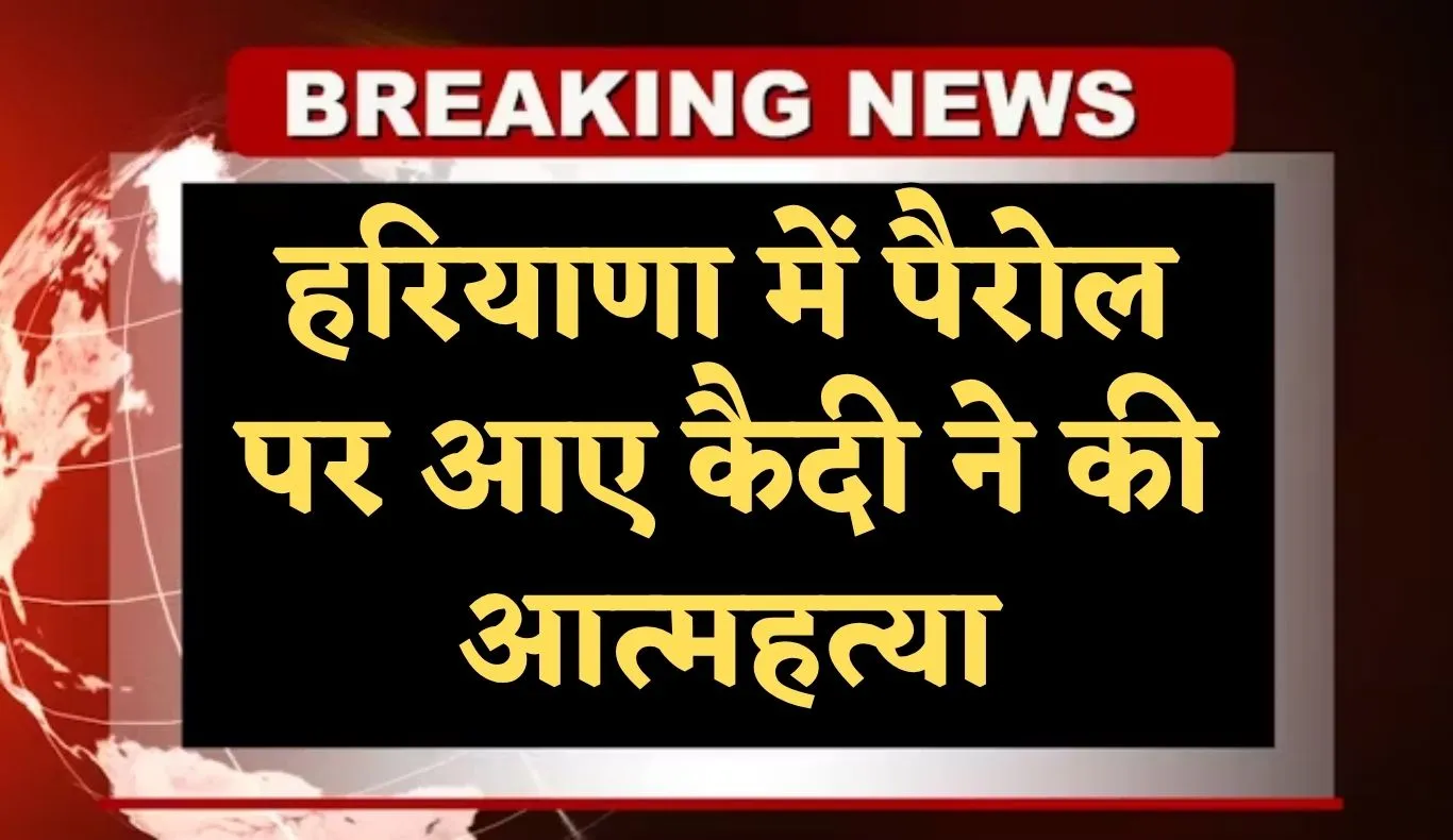 Haryana: हरियाणा में पैरोल पर आए कैदी ने की आत्महत्या, रेप केस में काट रहा था सजा