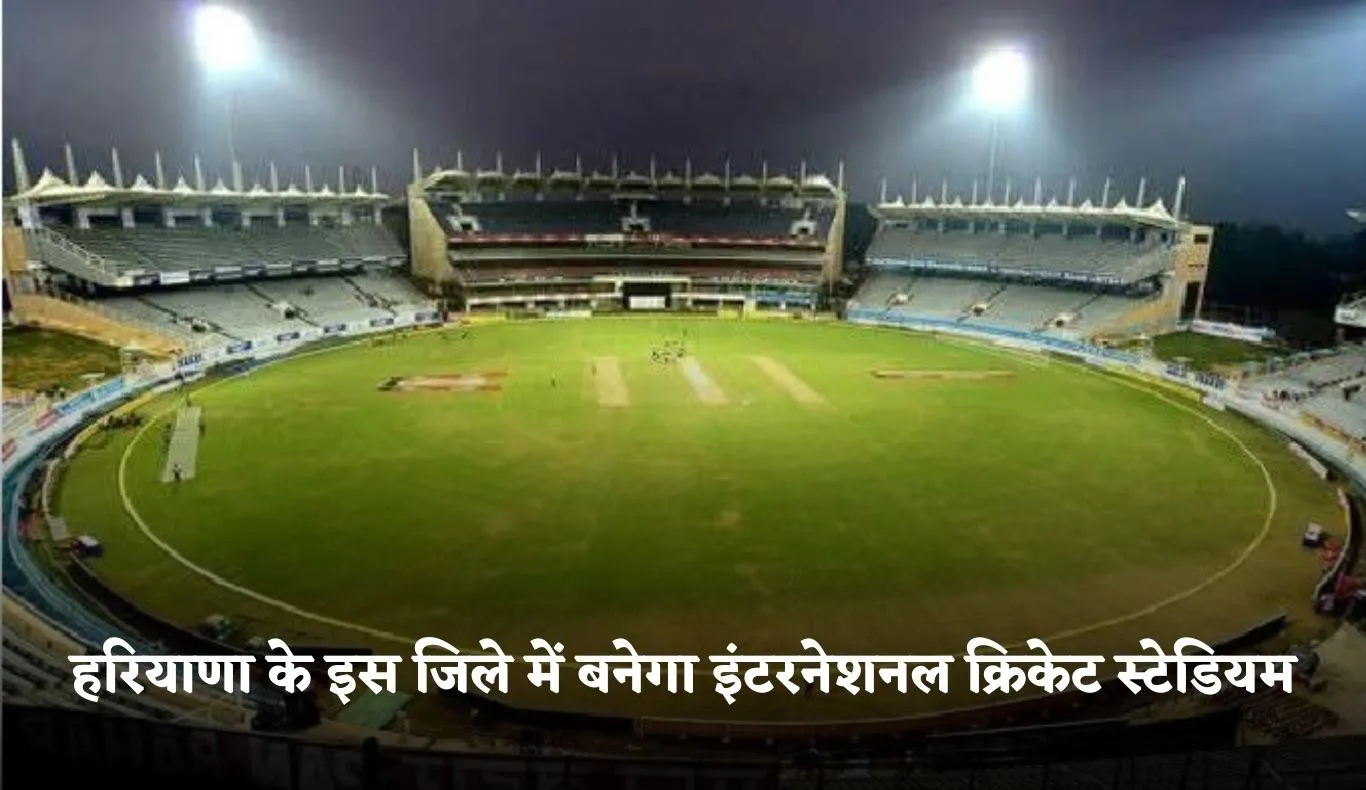 Haryana: हरियाणा के इस जिले में बनेगा इंटरनेशनल क्रिकेट स्टेडियम, 222 करोड़ रुपये होंगे खर्च 