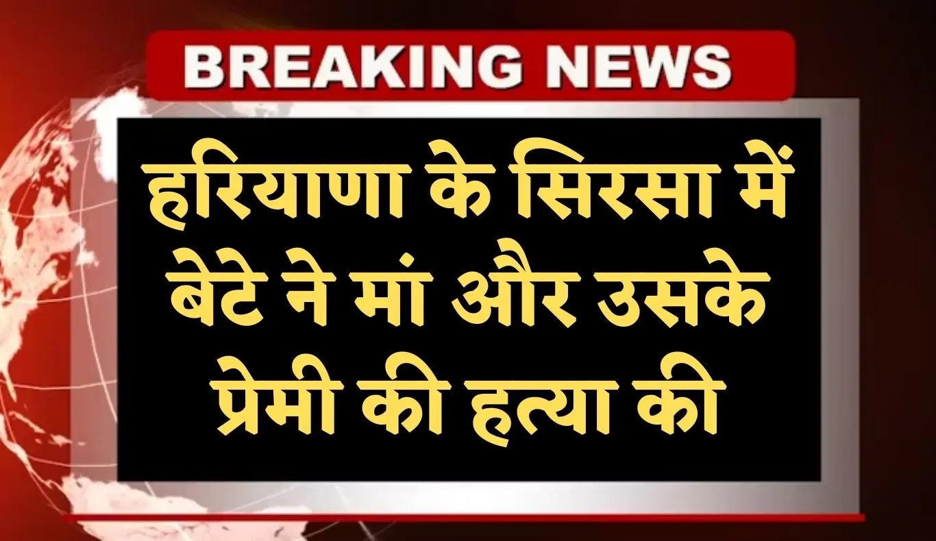 Haryana: हरियाणा के सिरसा में बेटे ने मां और उसके प्रेमी की हत्या की, पुलिस जांच में जुटी