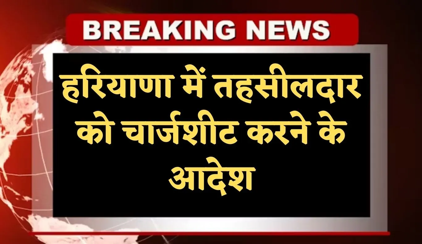 Haryana: हरियाणा में तहसीलदार को चार्जशीट करने के आदेश, जानें पूरा मामला