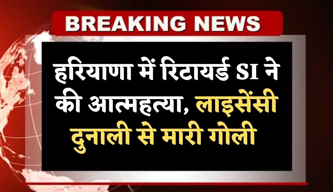 Haryana: हरियाणा में रिटायर्ड SI ने की आत्महत्या, लाइसेंसी दुनाली से मारी गोली 