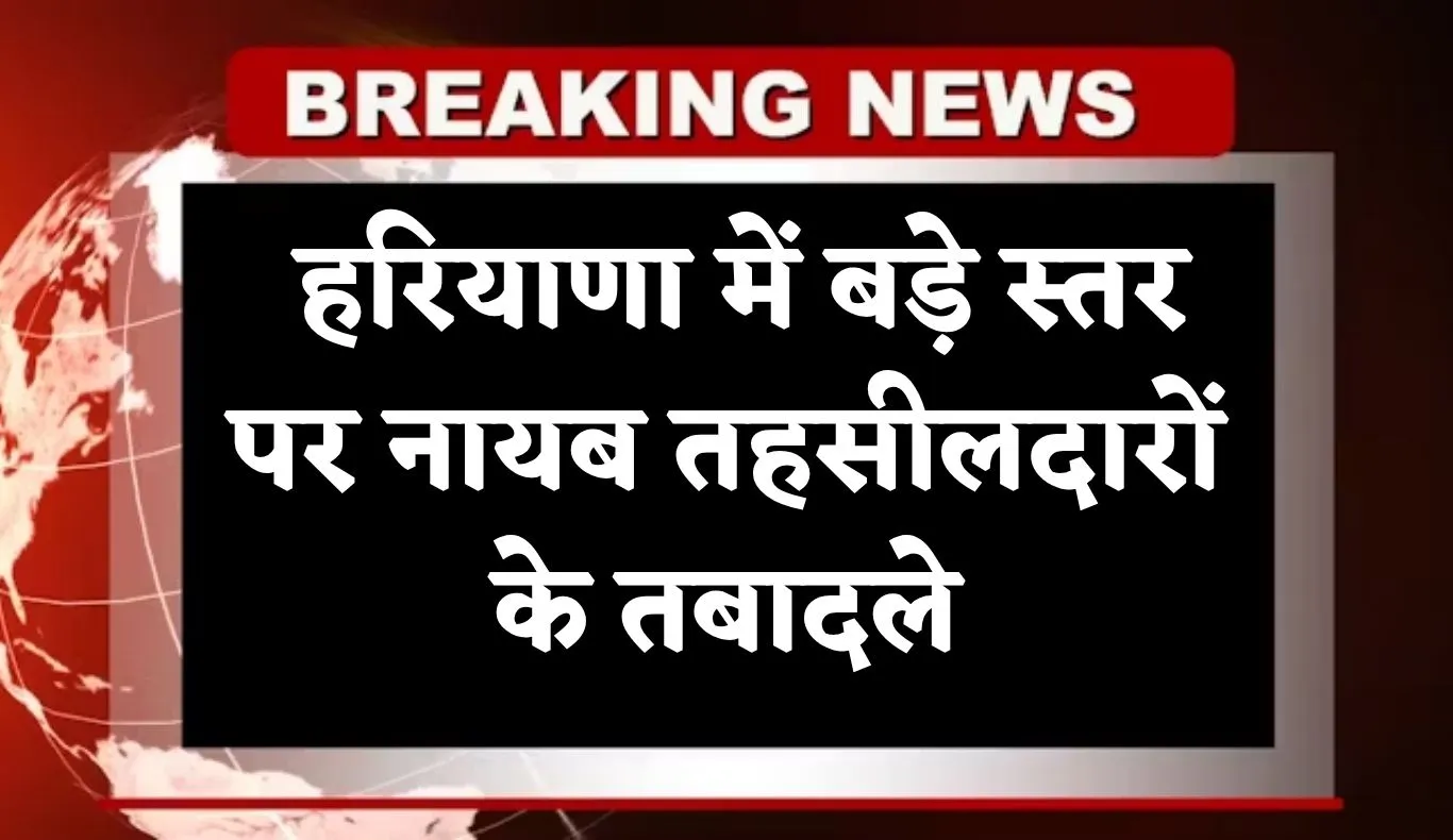 Haryana: हरियाणा में बड़े स्तर पर नायब तहसीलदारों के तबादले, देखिये पूरी लिस्ट