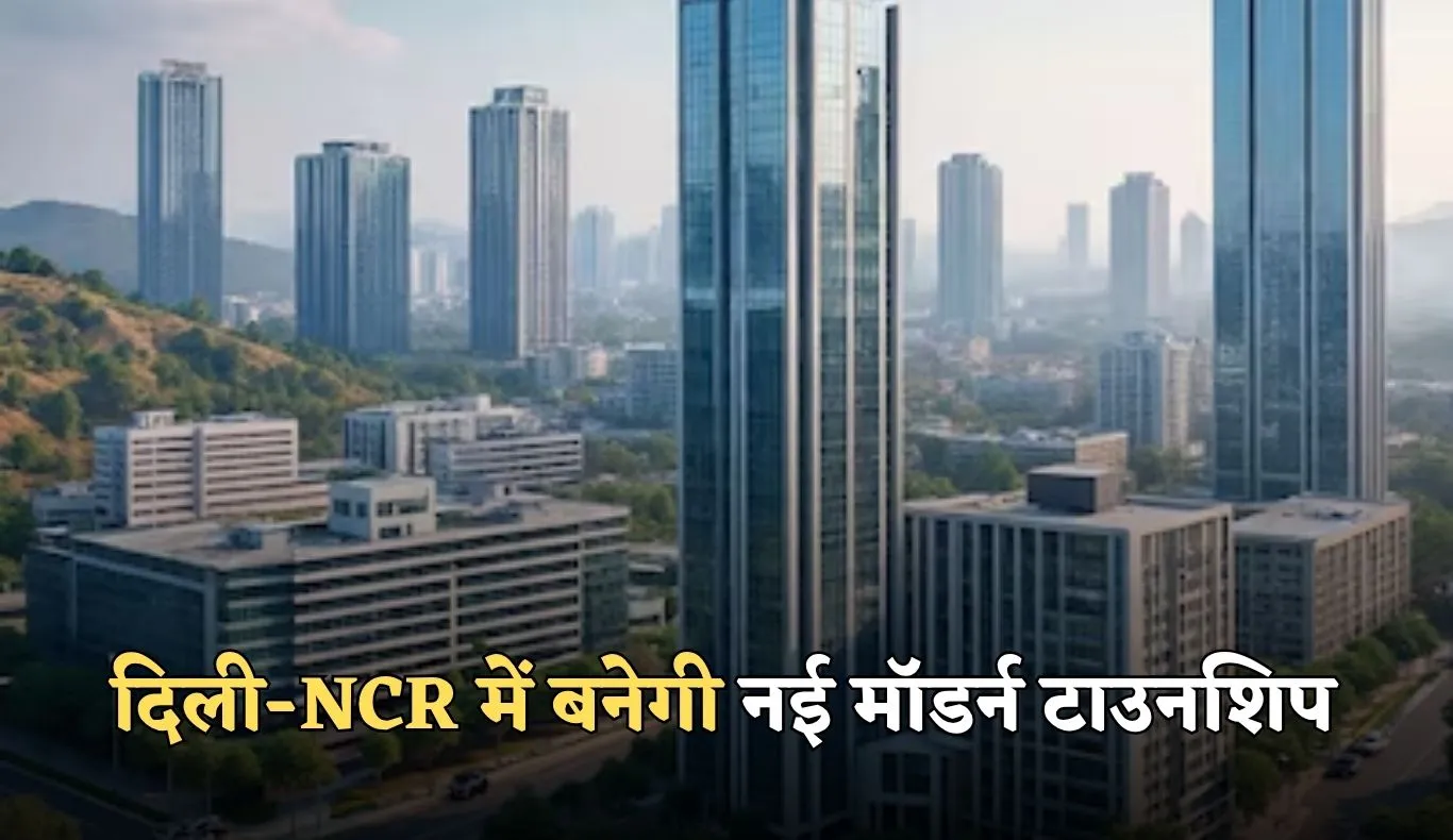 New Township: दिल्ली-NCR में बनेगी नई मॉडर्न टाउनशिप, किसानों पर बरसेगा पैसा 