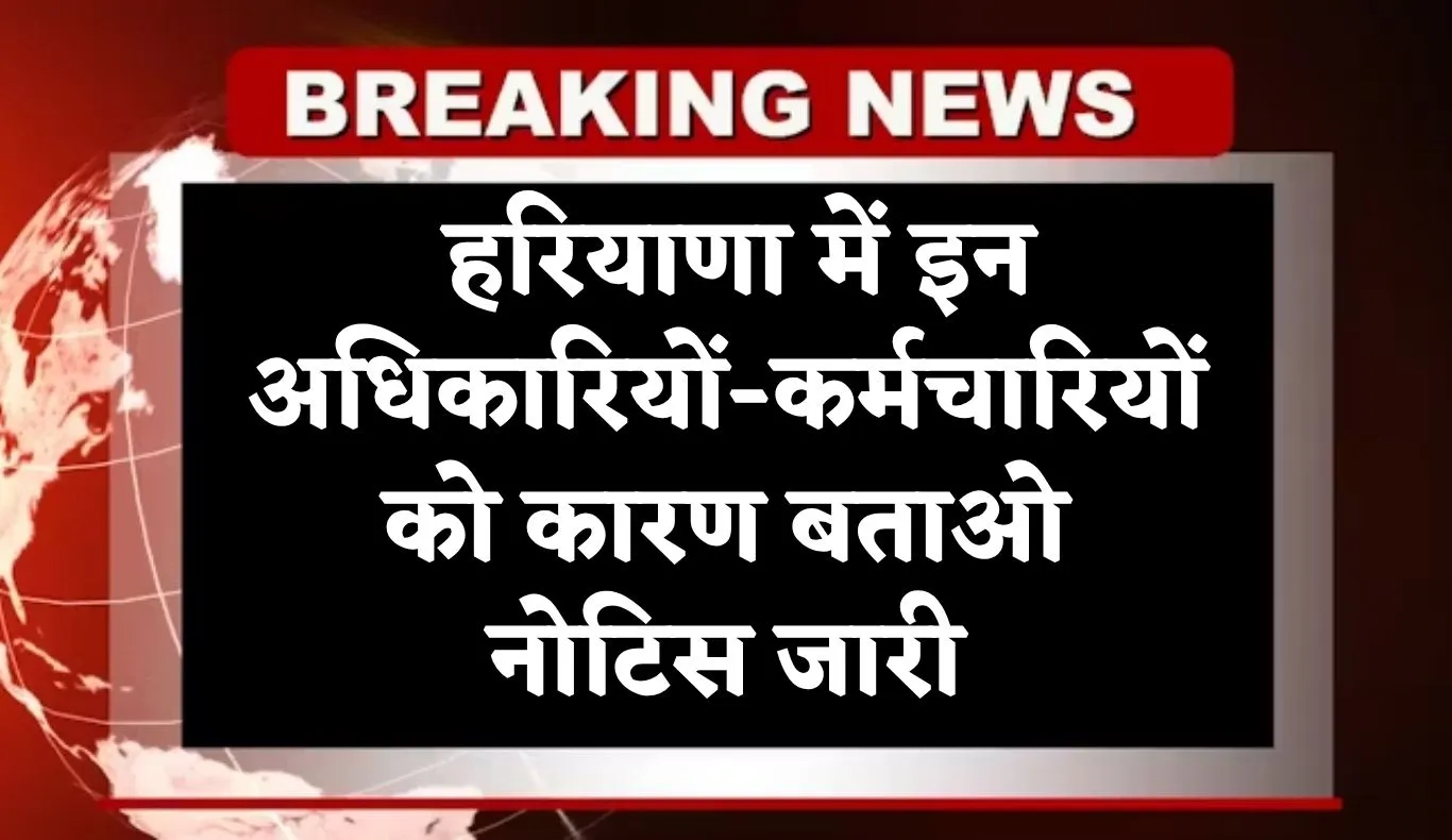 Haryana: हरियाणा में इन अधिकारियों-कर्मचारियों को कारण बताओ नोटिस जारी, जानें वजह 