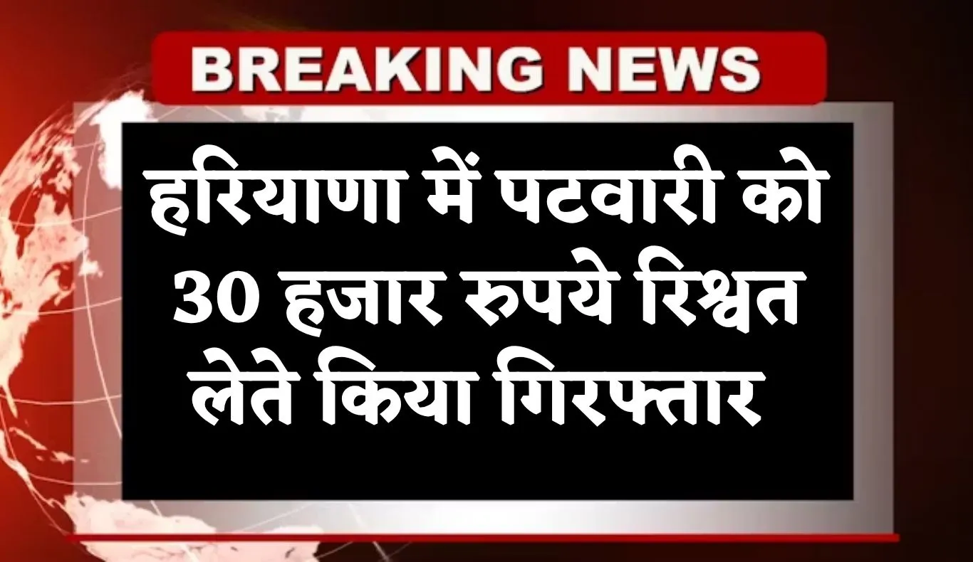 Haryana: हरियाणा में ACB टीम का एक्शन, पटवारी को 30 हजार रुपये रिश्वत लेते किया गिरफ्तार 