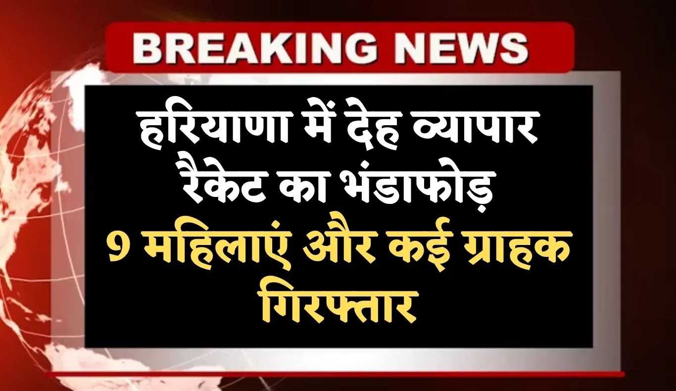 Haryana: हरियाणा में देह व्यापार रैकेट का भंडाफोड़, 9 महिलाएं और कई ग्राहक गिरफ्तार