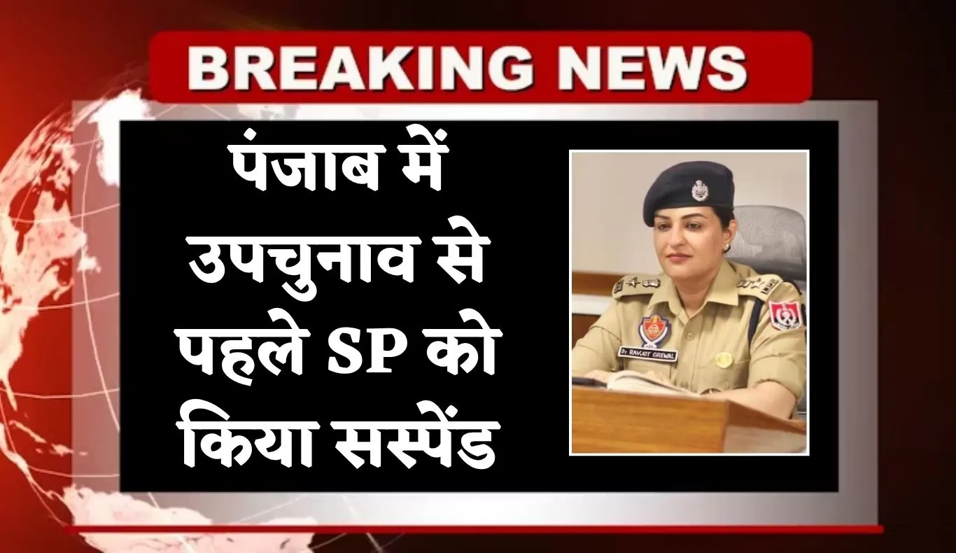 Punjab: पंजाब में उपचुनाव से पहले SP को किया सस्पेंड, जानें वजह 