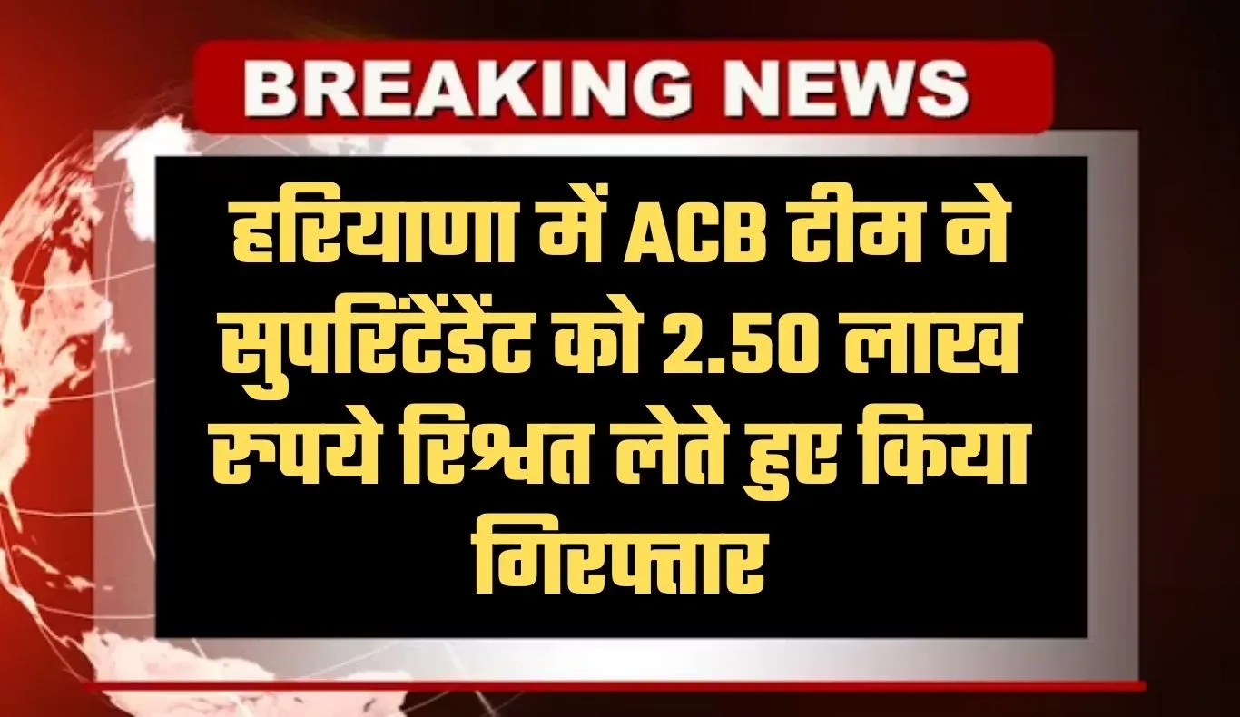 Haryana: हरियाणा में ACB टीम का एक्शन, सुपरिंटेंडेंट को 2.50 लाख रुपये रिश्वत लेते हुए किया गिरफ्तार