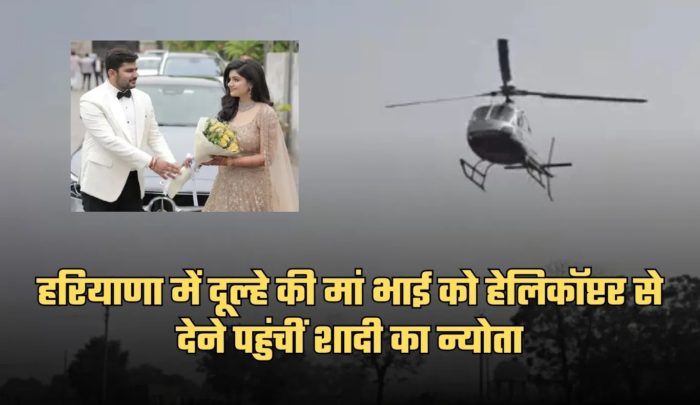 Haryana: हरियाणा में अनोखा भात न्योतना, दूल्हे की मां भाई को हेलिकॉप्टर से देने पहुंचीं शादी का न्योता