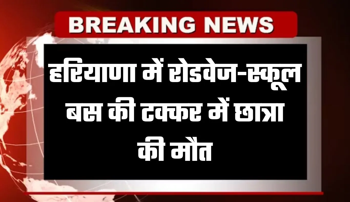 Haryana: हरियाणा में रोडवेज-स्कूल बस की टक्कर में छात्रा की मौत, जानें कहां हुआ हादसा 