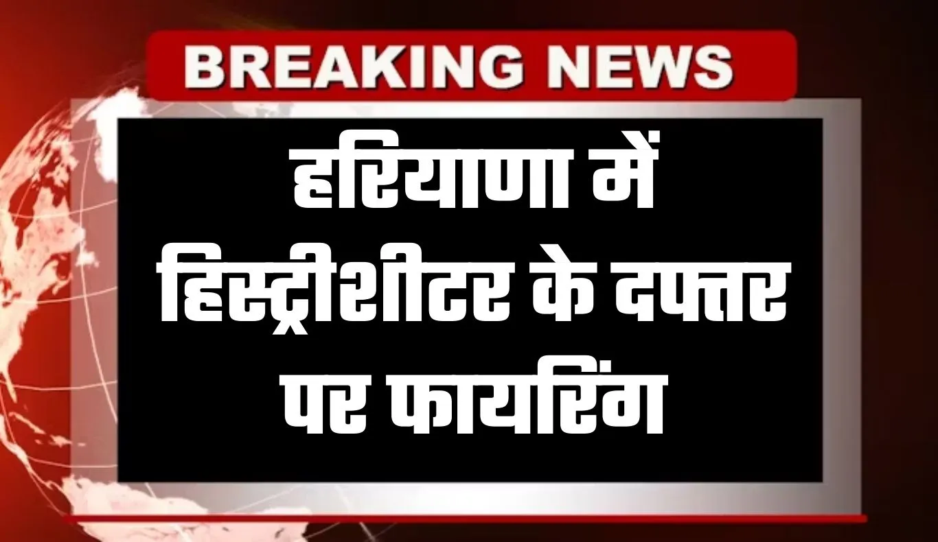 Haryana: हरियाणा में हिस्ट्रीशीटर के दफ्तर पर फायरिंग, 10 लाख की फिरौती मांगकर बदमाश फरार