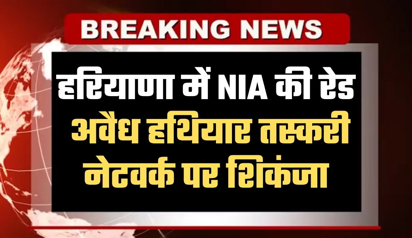 Haryana: हरियाणा में NIA की रेड, अवैध हथियार तस्करी नेटवर्क पर शिकंजा