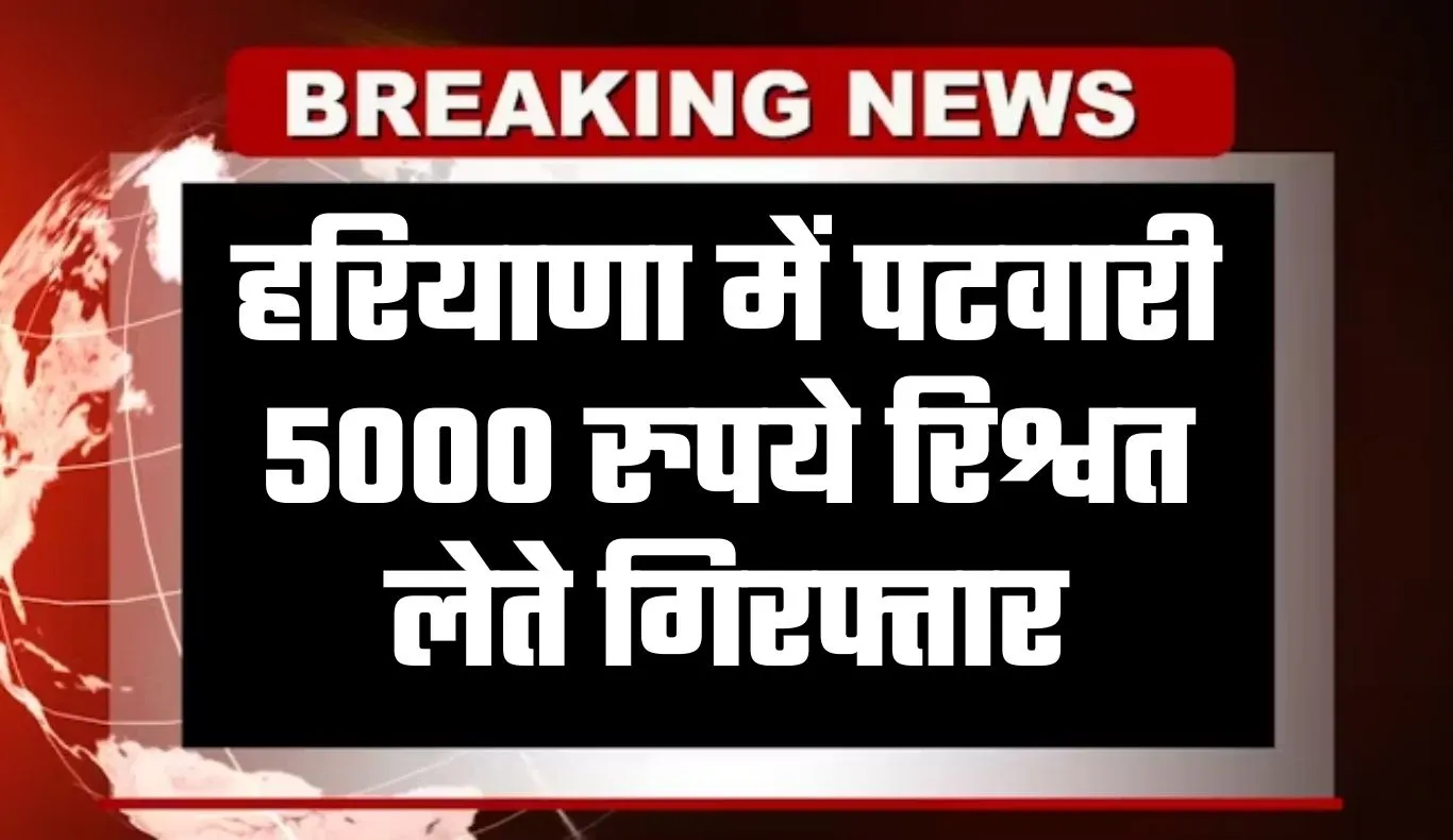 Haryana: हरियाणा में पटवारी 5000 रुपये रिश्वत लेते गिरफ्तार, विजिलेंस विभाग ने की कार्रवाई 