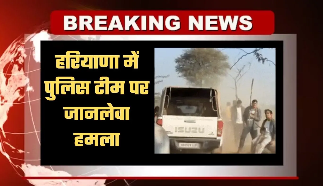 Haryana: हरियाणा में पुलिस टीम पर जानलेवा हमला, भागकर बचाई जान 