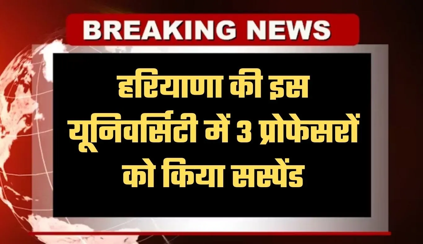 Haryana: हरियाणा की इस यूनिवर्सिटी में 3 प्रोफेसरों को किया सस्पेंड, जानें पूरा मामला 