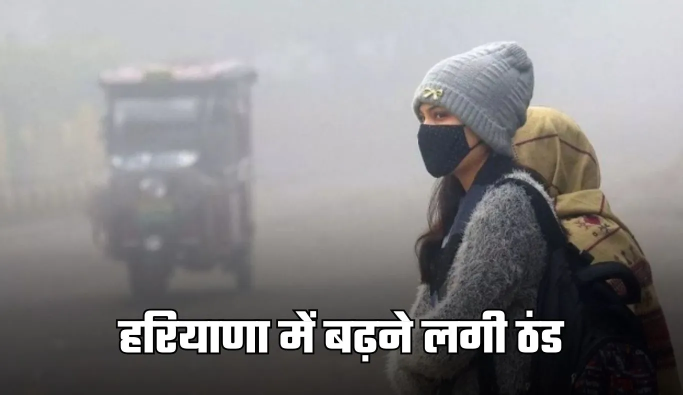 Haryana Weather: हरियाणा में बढ़ने लगी ठंड, सुबह-शाम ठिठुरन और घना कोहरा