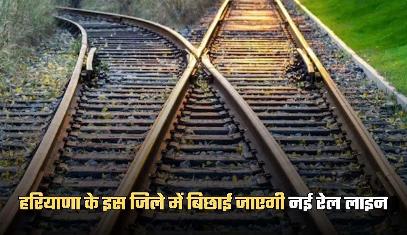Haryana: हरियाणा के इस जिले में बिछाई जाएगी नई रेल लाइन, ये शहर होंगे कनेक्ट 