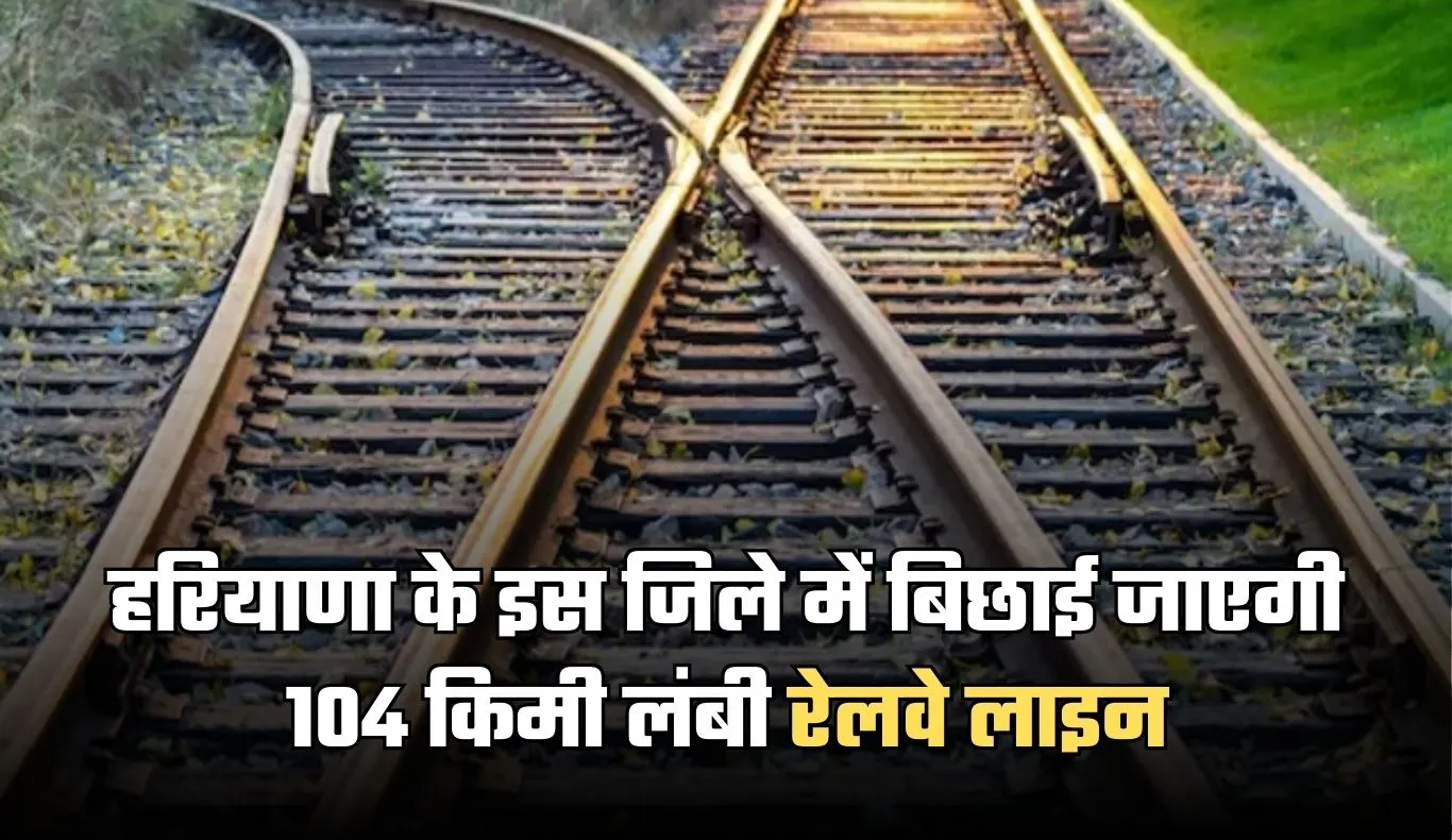 New Railway Line: हरियाणा के इस जिले में बिछाई जाएगी 104 किमी लंबी रेलवे लाइन, 2500 करोड़ रुपये होंगे खर्च 
