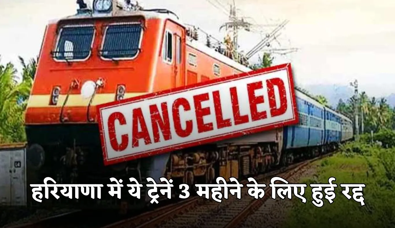 Train Cancelled: हरियाणा में ये ट्रेनें 3 महीने के लिए हुई रद्द, देखें पूरी लिस्ट 