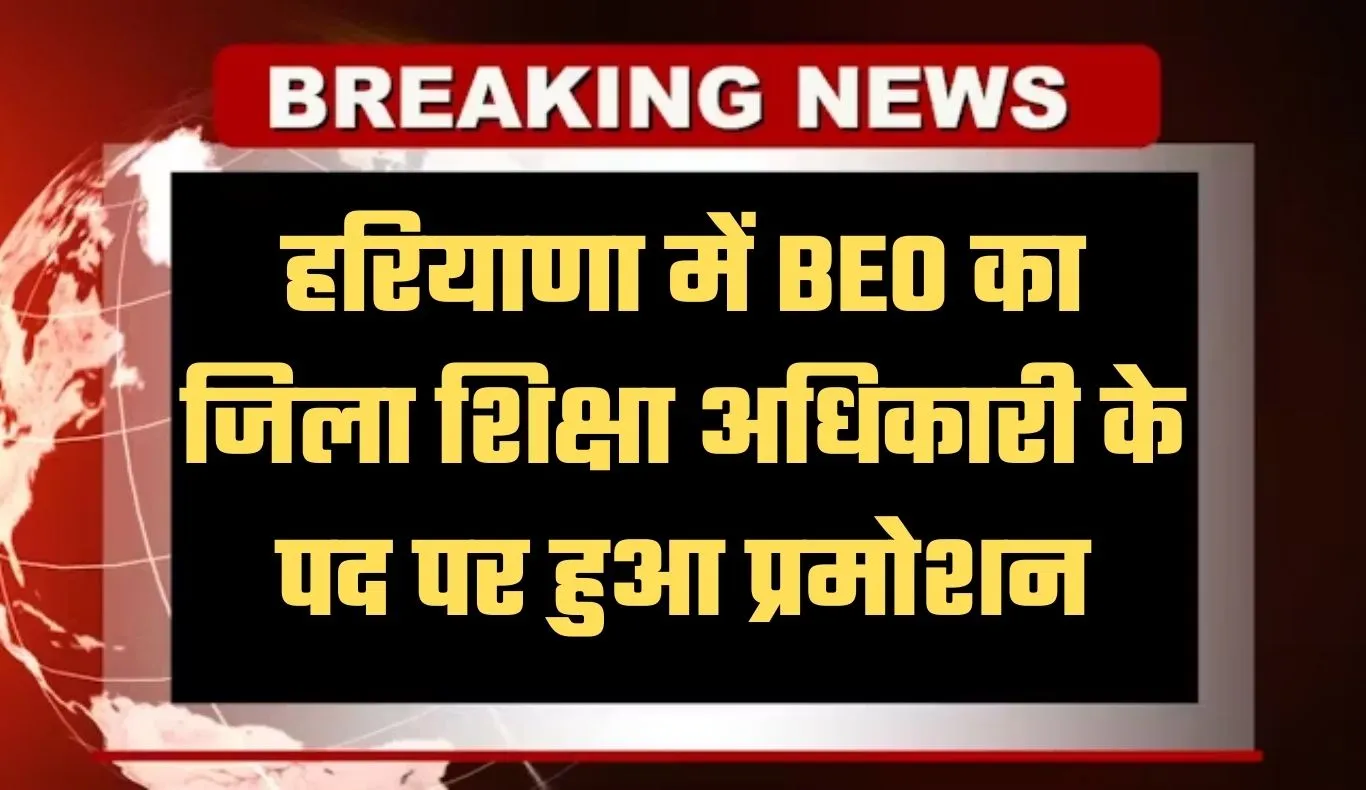 Haryana: हरियाणा में BEO का जिला शिक्षा अधिकारी के पद पर हुआ प्रमोशन, देखें लिस्ट