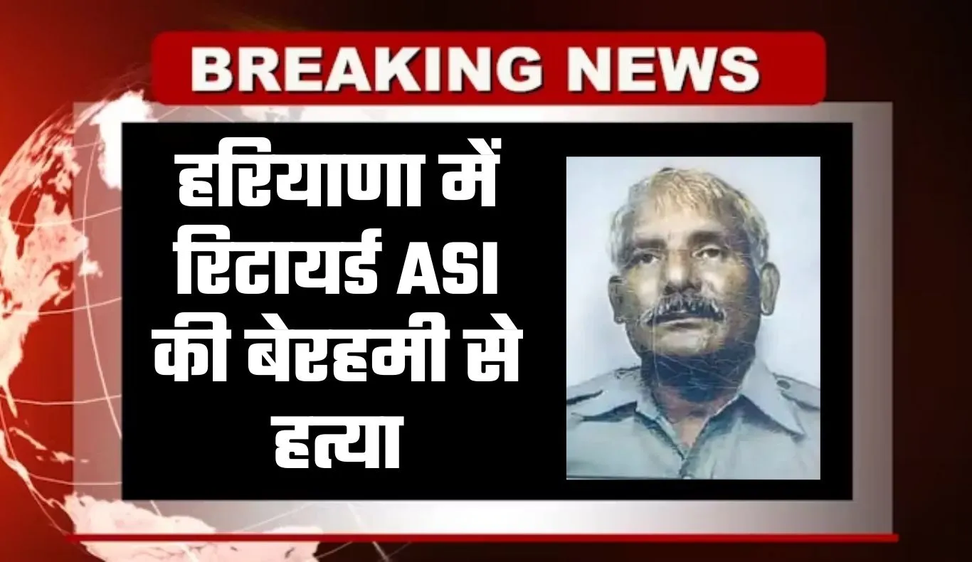 Haryana: हरियाणा में रिटायर्ड ASI की बेरहमी से हत्या, इलाके में फैली सनसनी