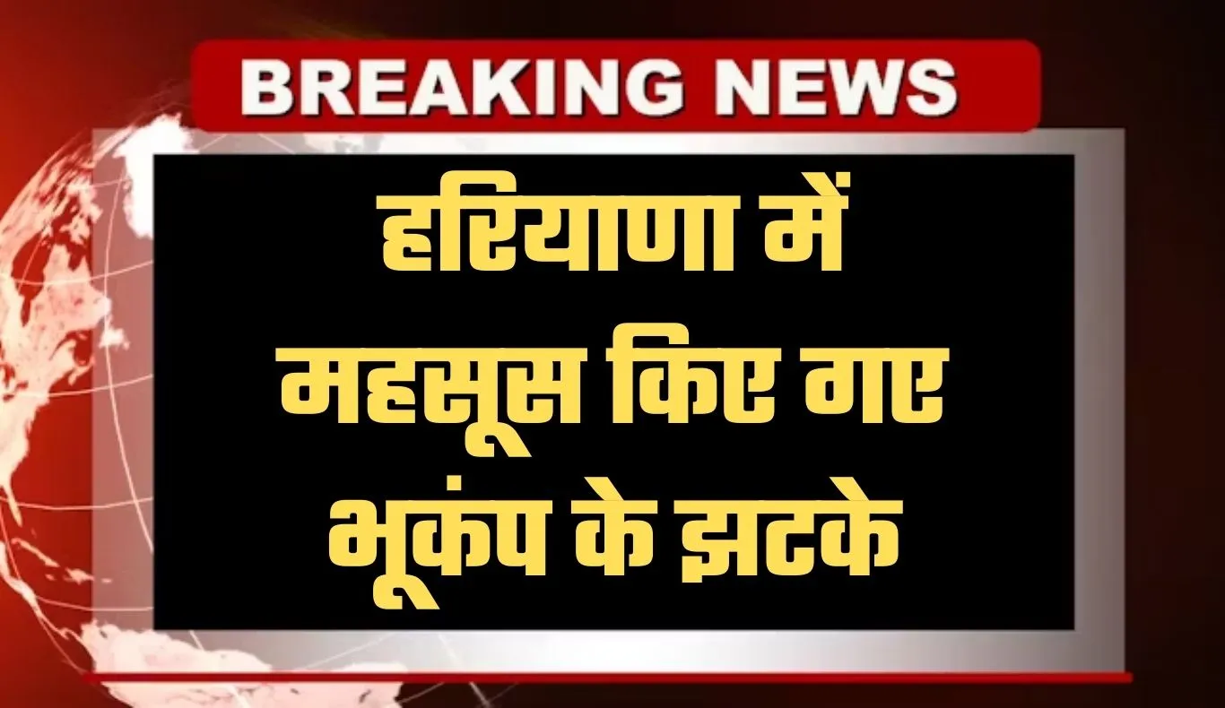 Haryana: हरियाणा में महसूस किए गए भूकंप के झटके, इतनी रही तीव्रता 