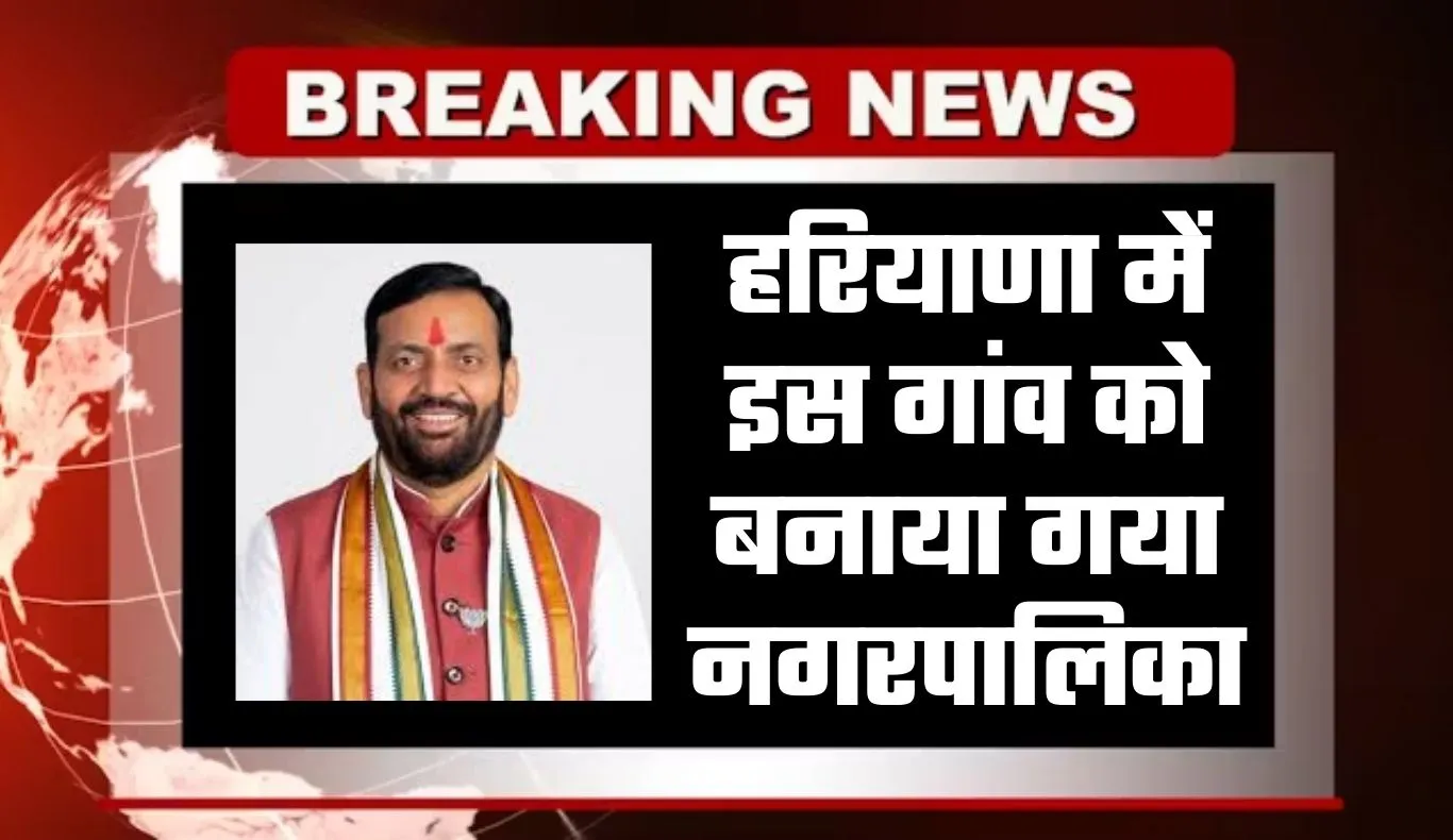 Haryana: हरियाणा में इस गांव को बनाया गया नगरपालिका, अधिसूचना जारी 
