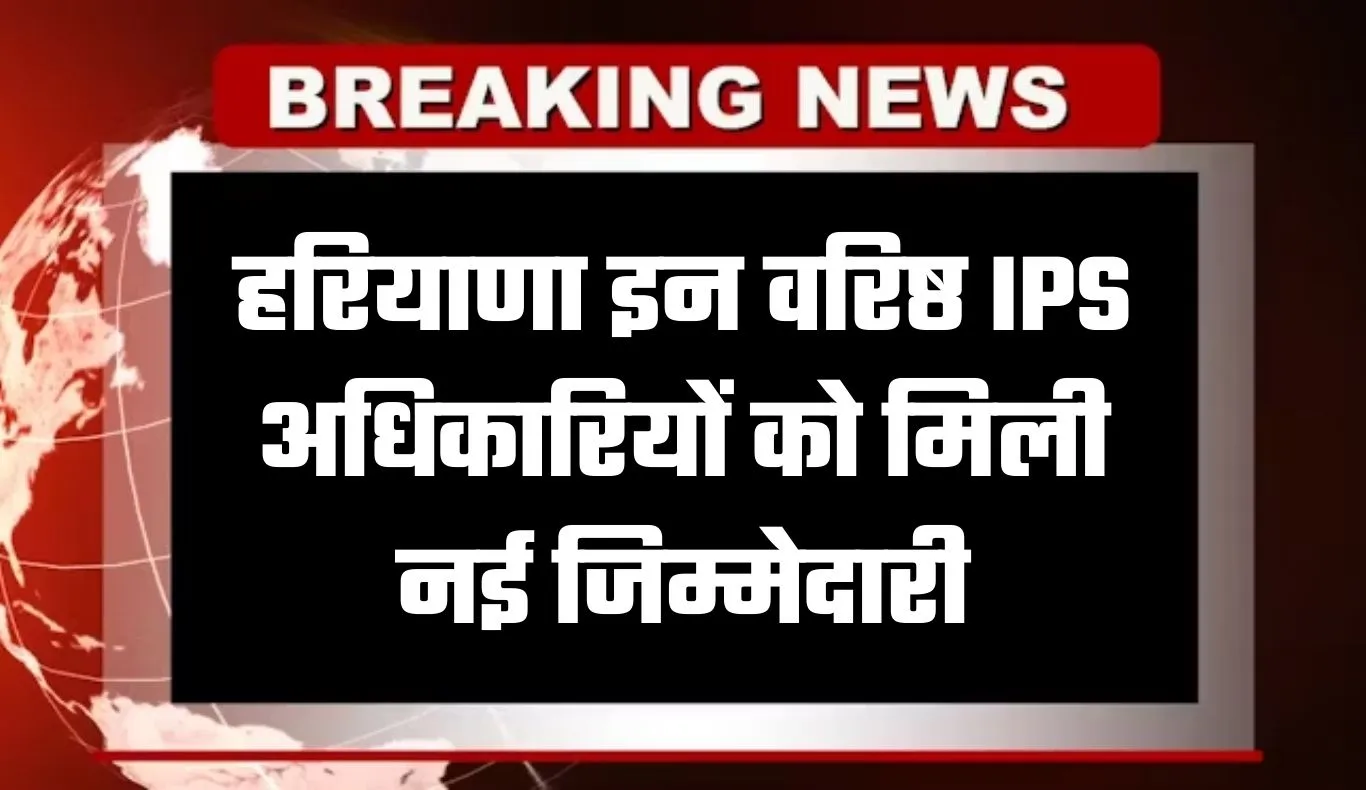 Haryana: हरियाणा पुलिस में बड़ा फेरबदल, इन वरिष्ठ IPS अधिकारियों को मिली नई जिम्मेदारी