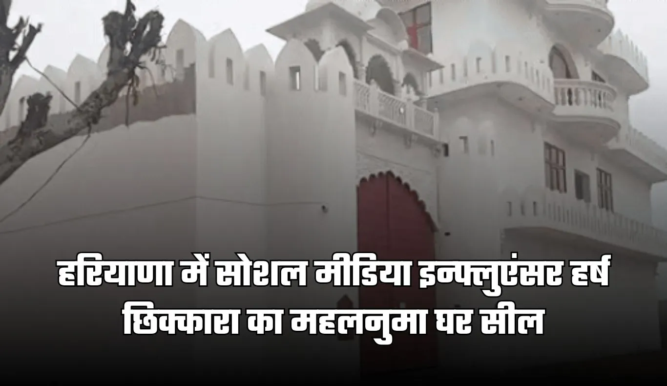 Haryana: हरियाणा में सोशल मीडिया इन्फ्लुएंसर हर्ष छिक्कारा का महलनुमा घर सील, बिना अनुमति निर्माण का आरोप