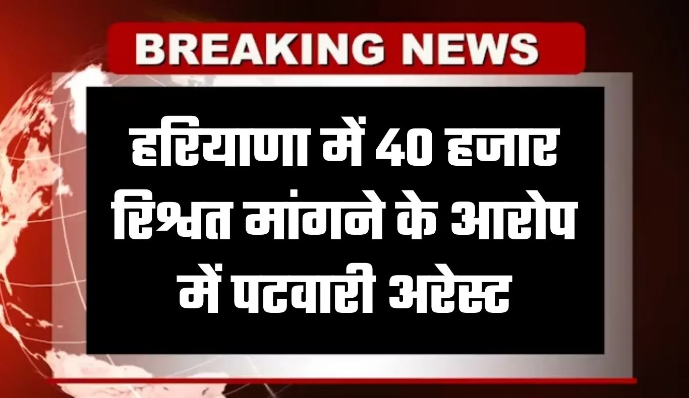 Haryana: हरियाणा में ACB टीम का एक्शन, 40 हजार रिश्वत मांगने के आरोप में पटवारी अरेस्ट
