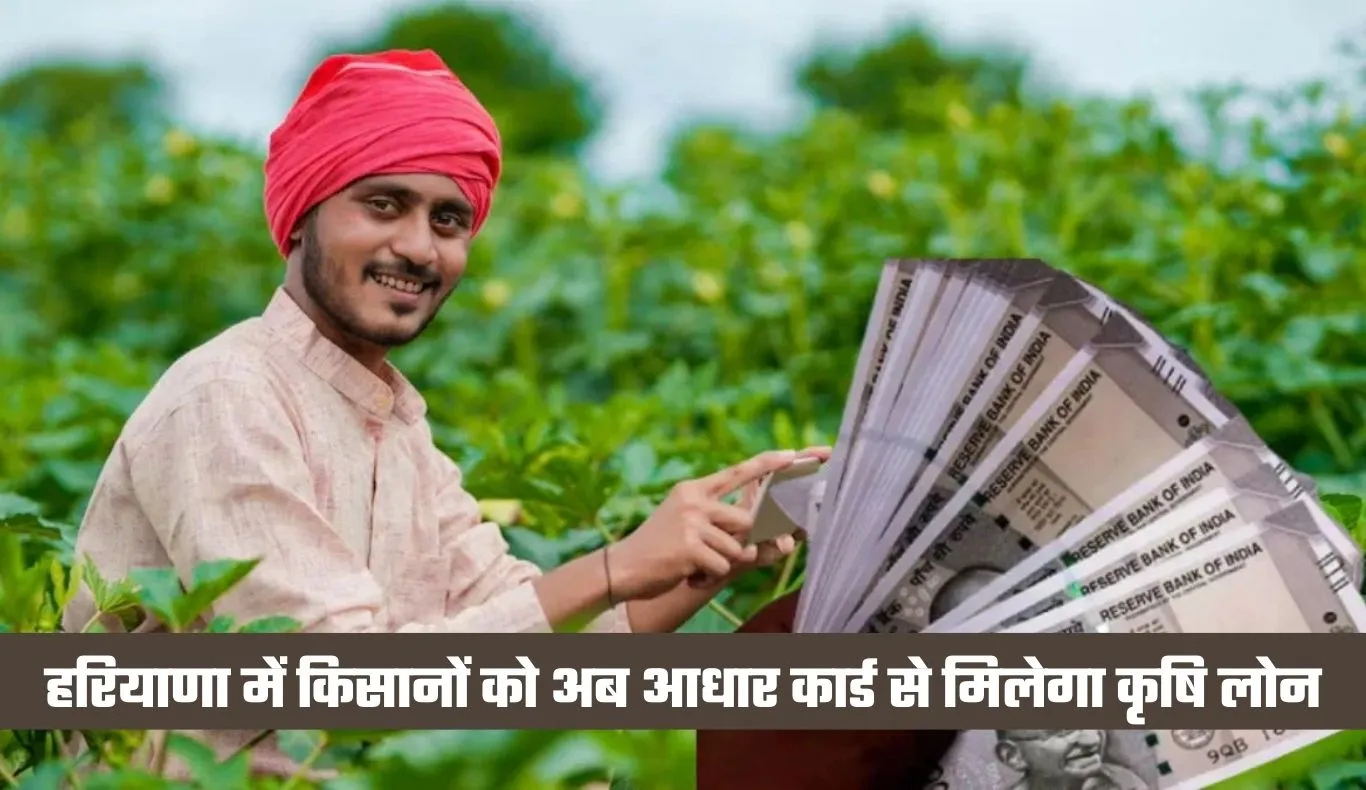 Haryana: हरियाणा में किसानों को बड़ी राहत, अब आधार कार्ड से मिलेगा कृषि लोन