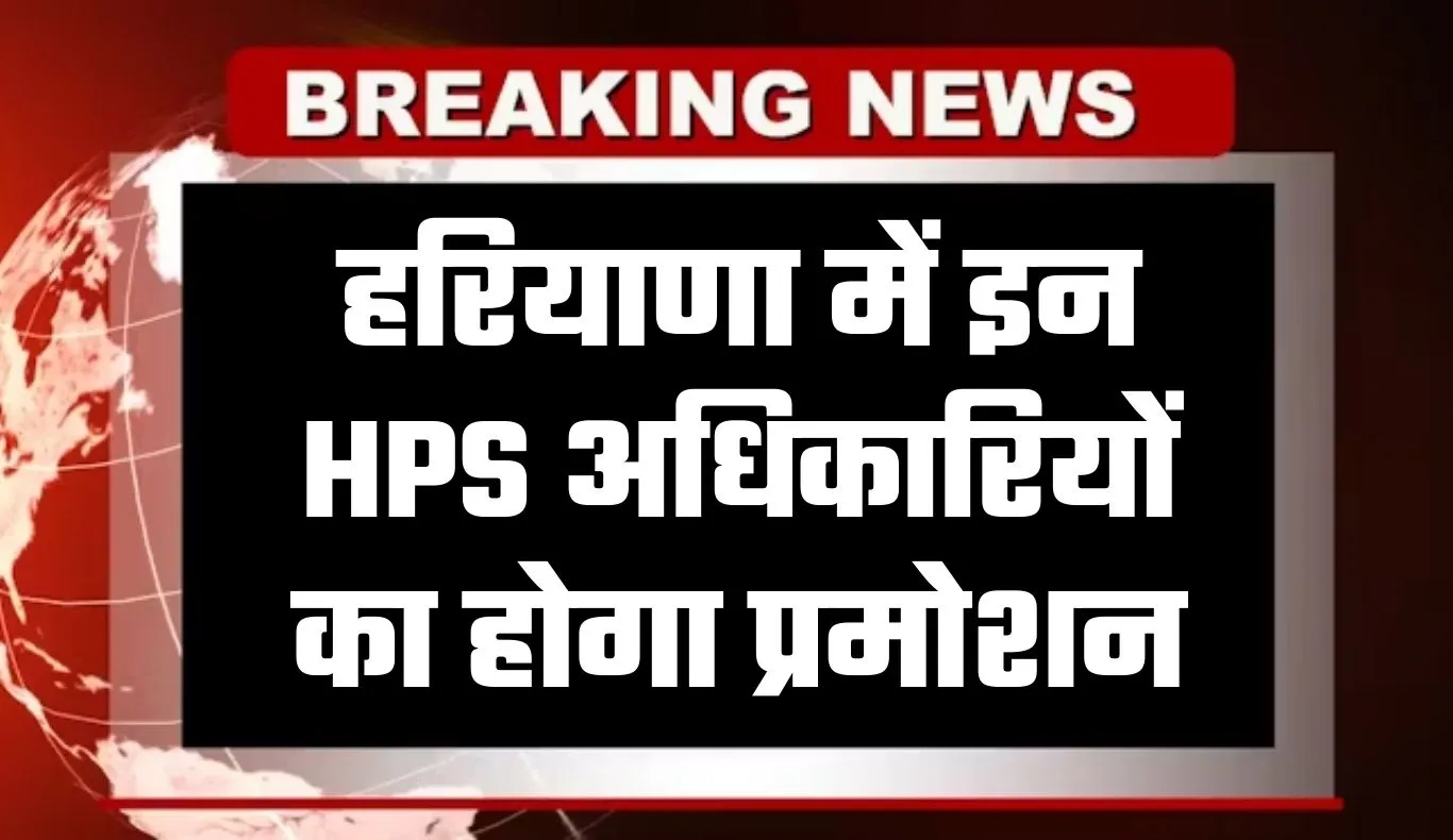 Haryana: हरियाणा में इन HPS अधिकारियों का होगा प्रमोशन, देखें पूरी लिस्ट