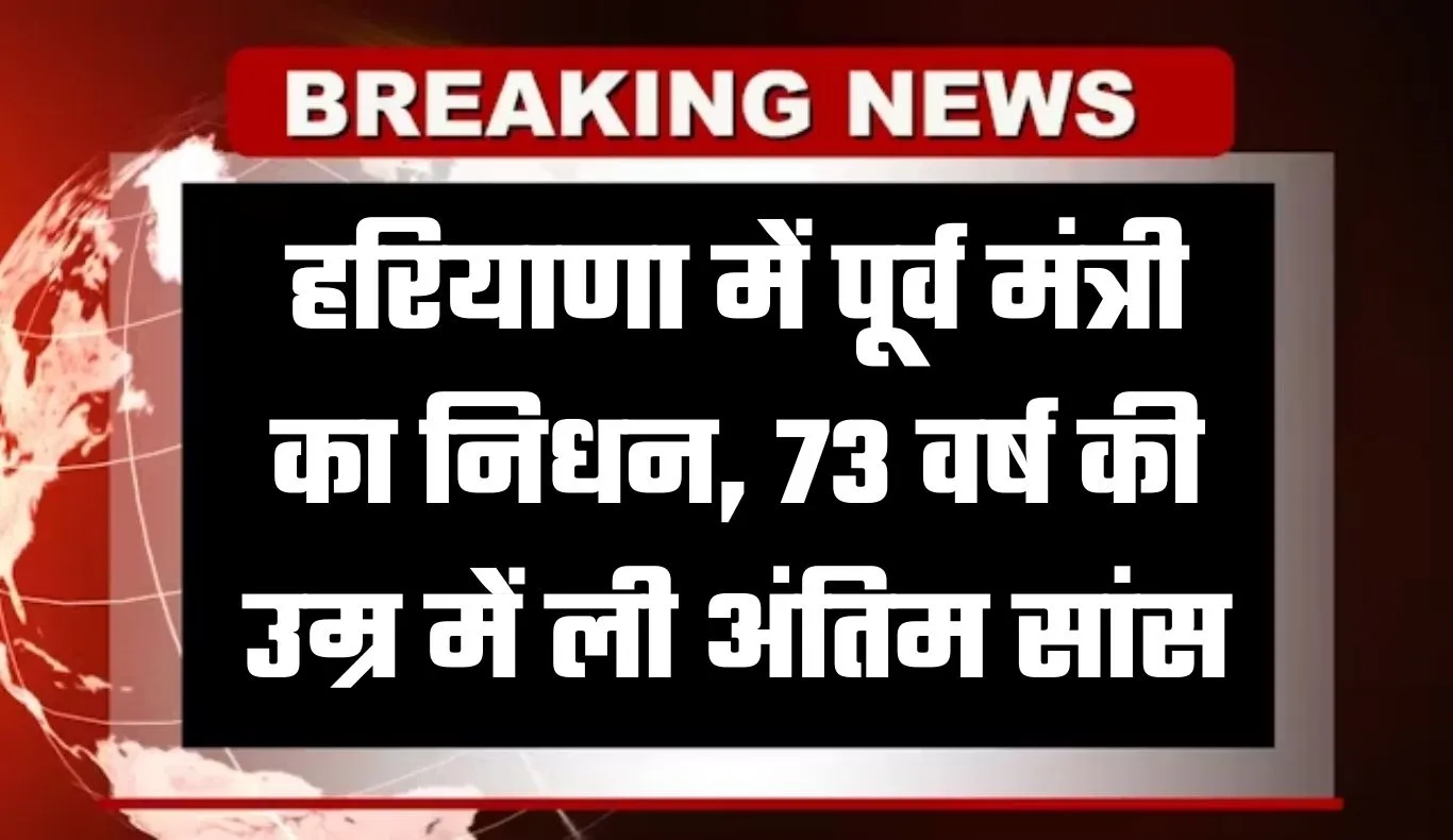 Haryana: हरियाणा में पूर्व मंत्री का निधन, 73 वर्ष की उम्र में ली अंतिम सांस